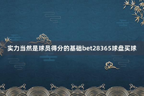 实力当然是球员得分的基础bet28365球盘买球