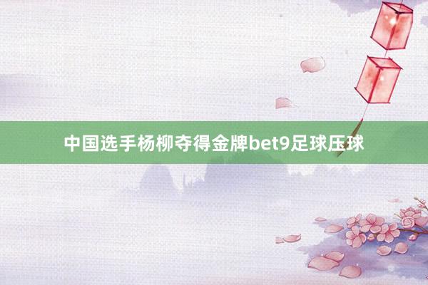 中国选手杨柳夺得金牌bet9足球压球