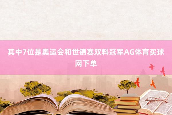 其中7位是奥运会和世锦赛双料冠军AG体育买球网下单