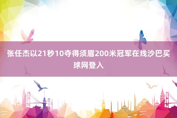 张任杰以21秒10夺得须眉200米冠军在线沙巴买球网登入