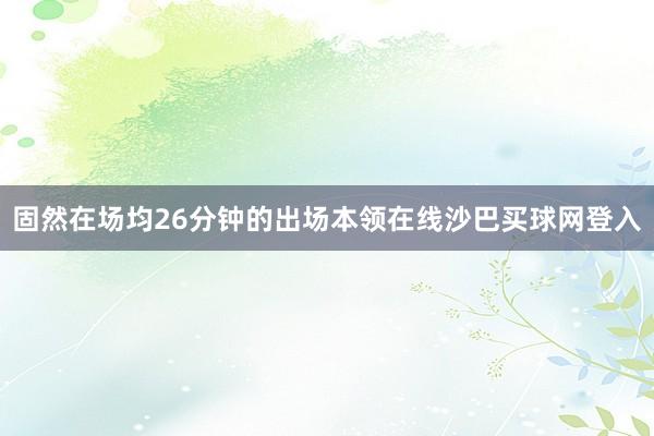 固然在场均26分钟的出场本领在线沙巴买球网登入