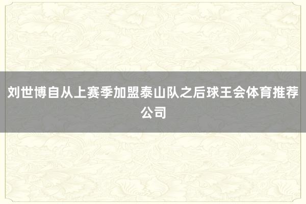 刘世博自从上赛季加盟泰山队之后球王会体育推荐公司