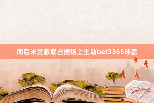 而后米兰澈底占据场上主动bet3365球盘