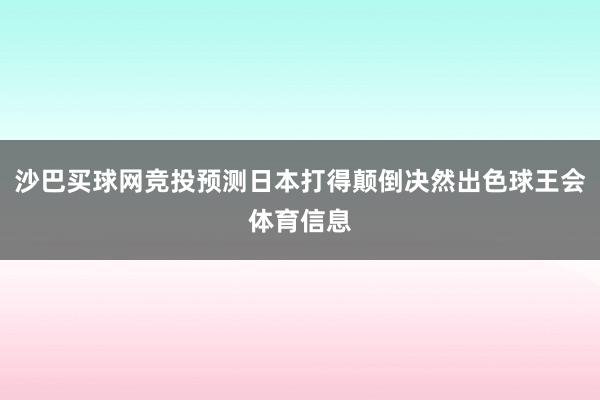 沙巴买球网竞投预测日本打得颠倒决然出色球王会体育信息