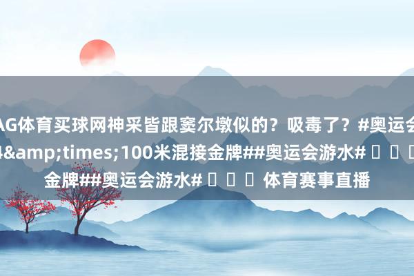 AG体育买球网神采皆跟窦尔墩似的？吸毒了？#奥运会##中国队男人4&times;100米混接金牌##奥运会游水# ​​​体育赛事直播