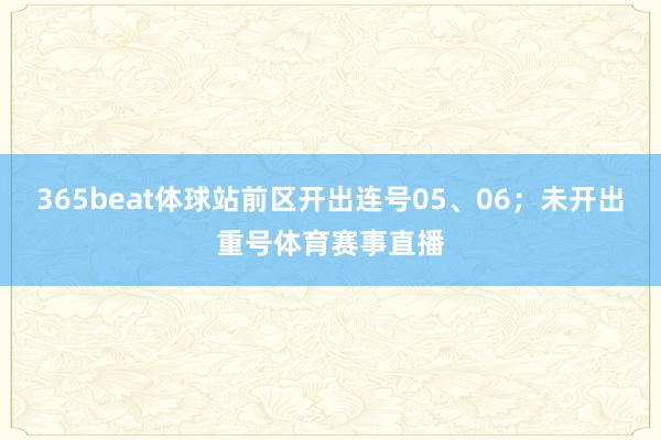 365beat体球站前区开出连号05、06；未开出重号体育赛事直播