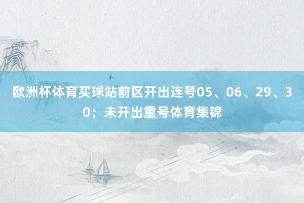 欧洲杯体育买球站前区开出连号05、06、29、30；未开出重号体育集锦