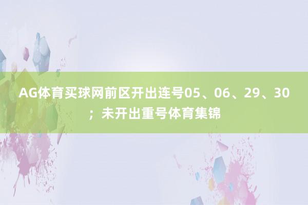 AG体育买球网前区开出连号05、06、29、30；未开出重号体育集锦