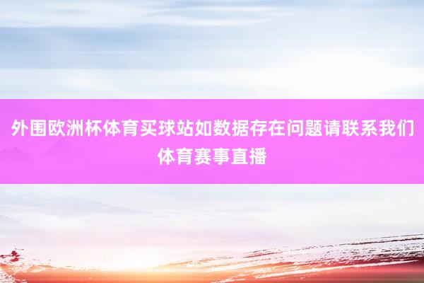 外围欧洲杯体育买球站如数据存在问题请联系我们体育赛事直播