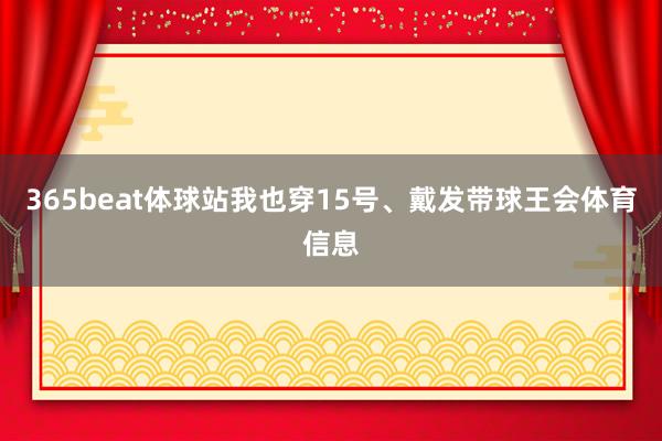 365beat体球站我也穿15号、戴发带球王会体育信息