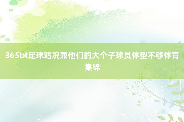 365bt足球站况兼他们的大个子球员体型不够体育集锦