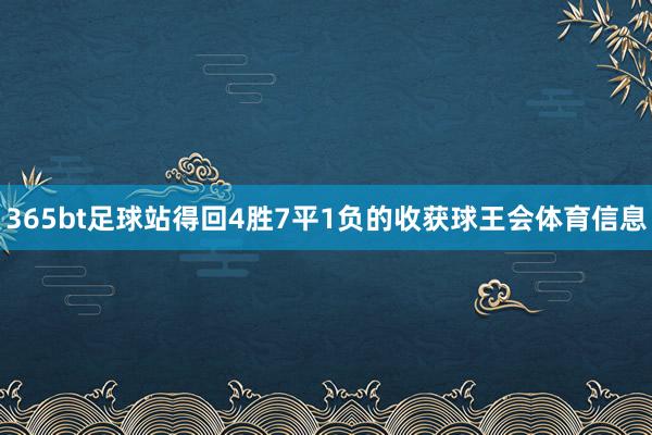 365bt足球站得回4胜7平1负的收获球王会体育信息