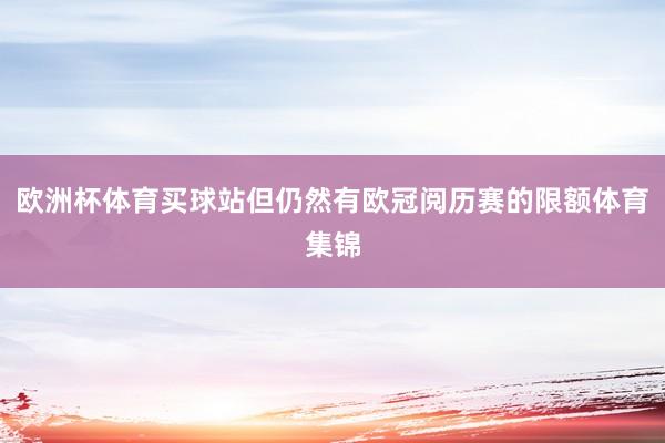 欧洲杯体育买球站但仍然有欧冠阅历赛的限额体育集锦