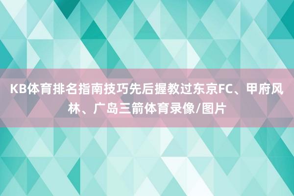 KB体育排名指南技巧先后握教过东京FC、甲府风林、广岛三箭体育录像/图片