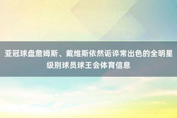 亚冠球盘詹姆斯、戴维斯依然诟谇常出色的全明星级别球员球王会体育信息