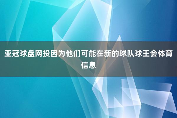 亚冠球盘网投因为他们可能在新的球队球王会体育信息