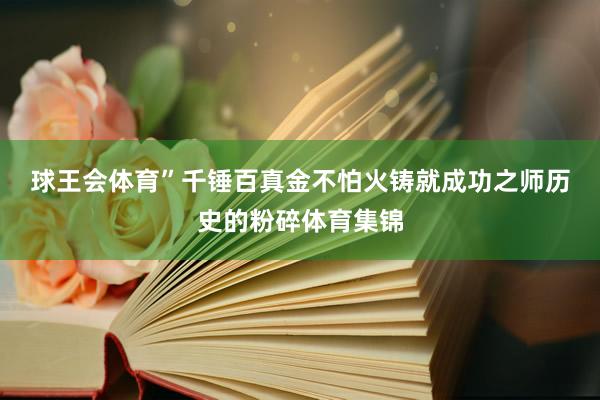 球王会体育”千锤百真金不怕火铸就成功之师　　历史的粉碎体育集锦