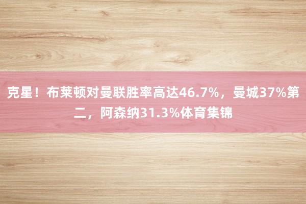 克星！布莱顿对曼联胜率高达46.7%，曼城37%第二，阿森纳31.3%体育集锦