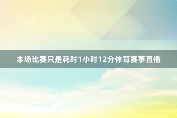 本场比赛只是耗时1小时12分体育赛事直播