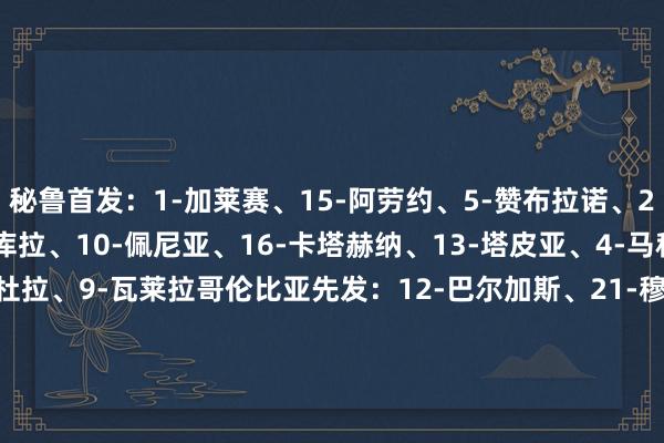 秘鲁首发：1-加莱赛、15-阿劳约、5-赞布拉诺、22-卡伦斯、17-阿德文库拉、10-佩尼亚、16-卡塔赫纳、13-塔皮亚、4-马科斯-洛佩兹、9-拉帕杜拉、9-瓦莱拉哥伦比亚先发：12-巴尔加斯、21-穆尼奥斯、3-卢库米、2-奎斯塔、17-莫希卡、16-莱尔马、6-里奥斯、11-阿里亚斯、18-西尼斯特拉、7-迪亚斯、9-科尔多瓦    体育集锦