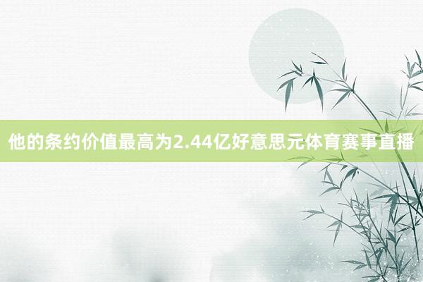 他的条约价值最高为2.44亿好意思元体育赛事直播